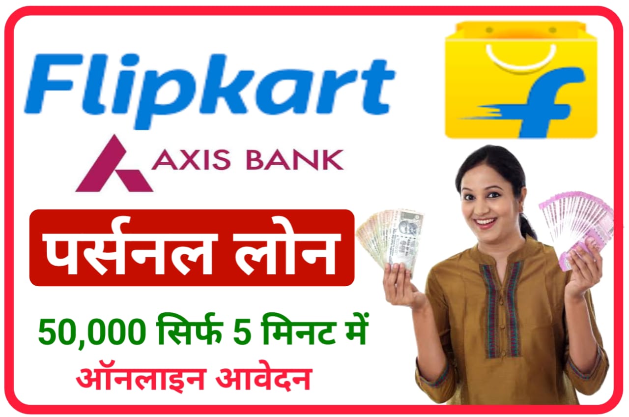 Flipkart Axis Bank Personal Loan : Flipkart पर अब 30 सेकंड में ₹50,000 तक का लोन मिलेगा, New Direct Best लिंक