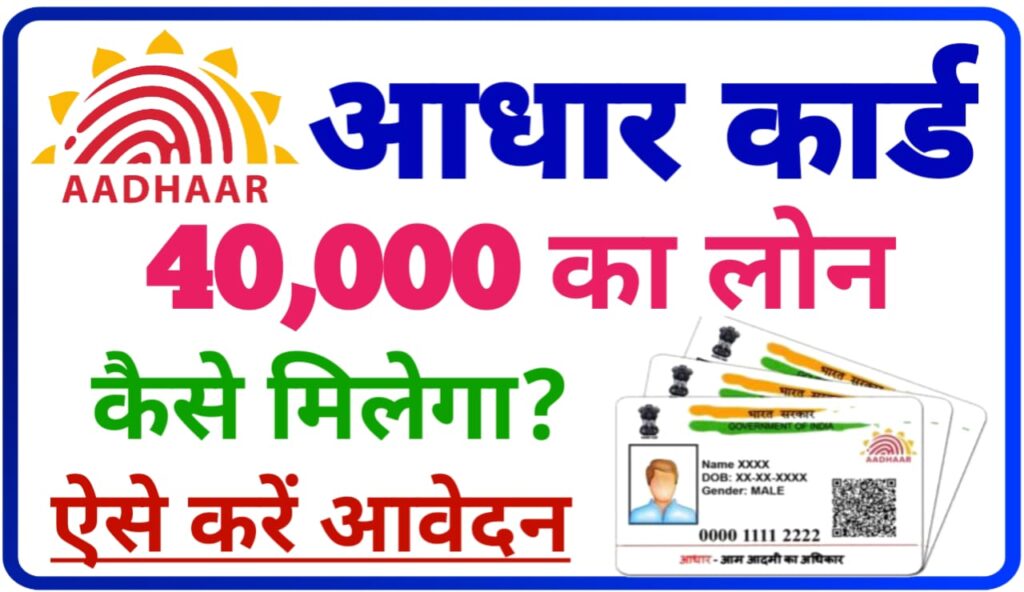 Aadhar Card Loan 40000 : आधार कार्ड से घर बैठे ₹40000 तक लोन कैसे मिलेगा, जानिए Best तरीका