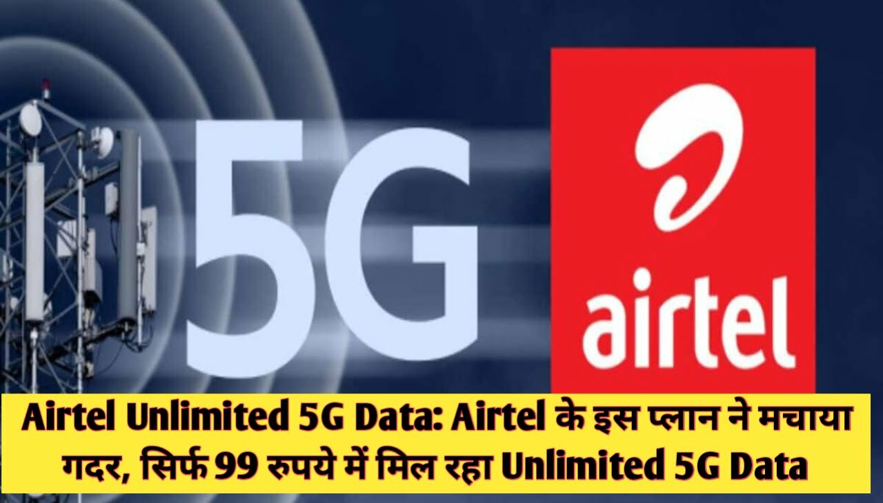 Airtel Unlimited 5G Data : Airtel के इस प्लान ने मचाया गदर, सिर्फ 99 रुपये में मिल रहा Unlimited 5G Data