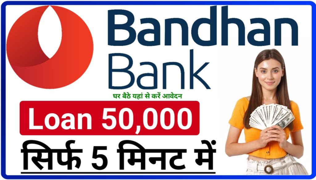 Bandhan Bank Personal Loan Online In Hindi : घर बैठे सिर्फ 5 मिनट में बंधन बैंक से ₹50000 का लोन लें जानिए Best Process