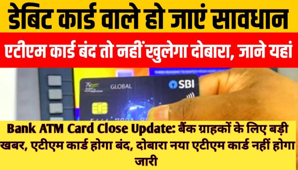 Bank ATM Card Close Update : बैंक ग्राहकों के लिए बड़ी खबर, एटीएम कार्ड होगा बंद, दोबारा नया एटीएम कार्ड नहीं होगा जारी