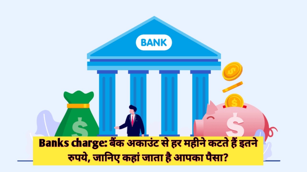 Bank Charges : बैंक अकाउंट से हर महीने कटते हैं इतने रुपये, जानिए क्यूं कटता है आपका पैसा?