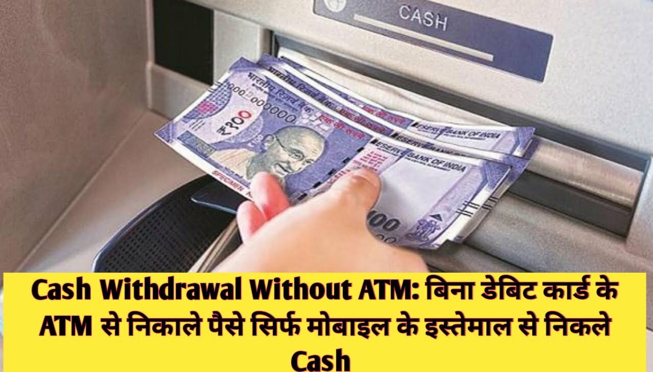 Cash Withdrawal Without ATM : बिना डेबिट कार्ड के ATM से निकाले पैसे सिर्फ मोबाइल के इस्तेमाल से निकले Cash