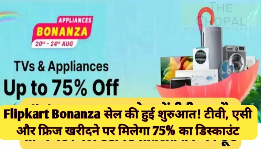 Flipkart Bonanza Sale की हुई शुरुआत : टीवी, एसी और फ्रिज खरीदने पर मिलेगा 75% का डिस्काउंट