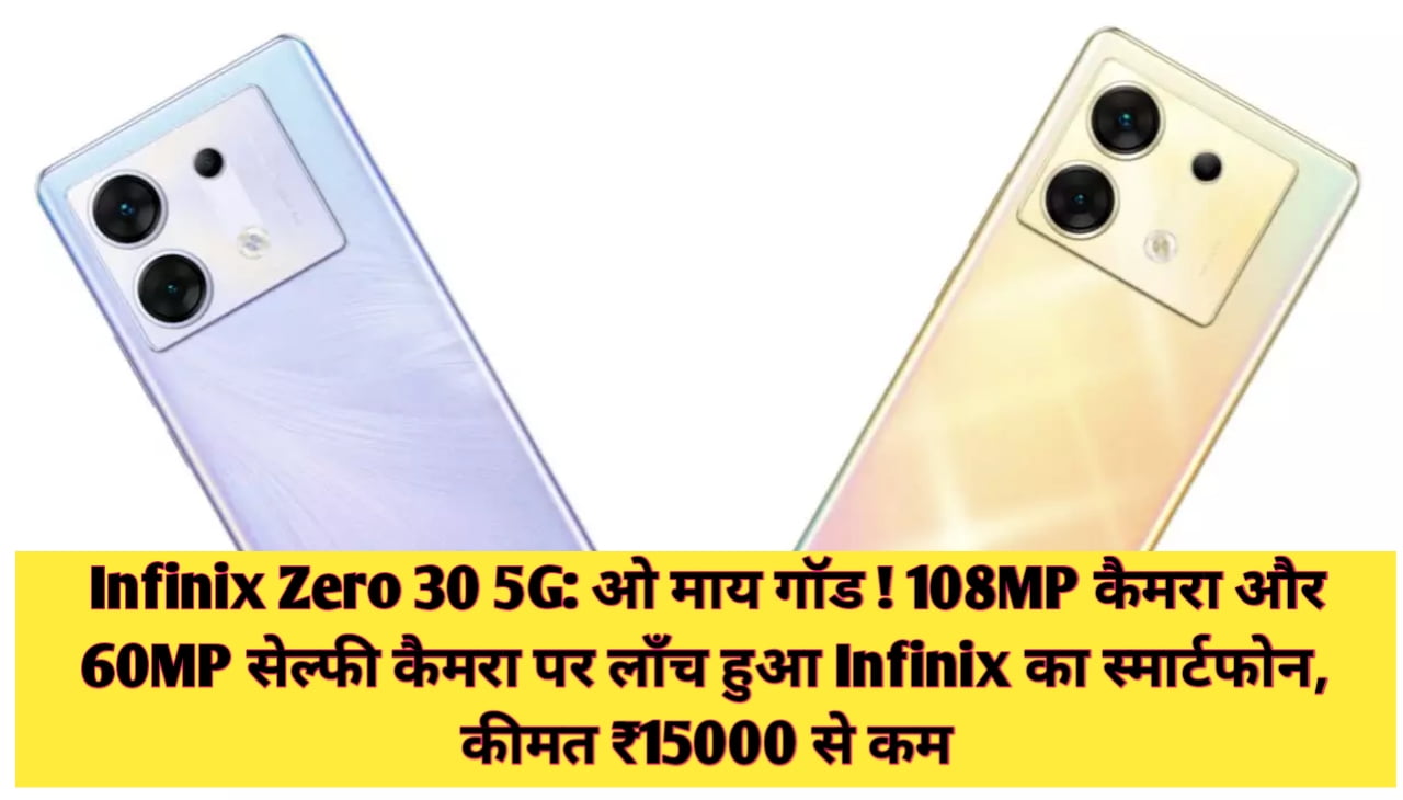 Infinix Zero 30 5G : ओ माय गॉड ! 108MP कैमरा और 60MP सेल्फी कैमरा पर लॉंच हुआ Infinix का स्मार्टफोन, कीमत ₹15000 से कम