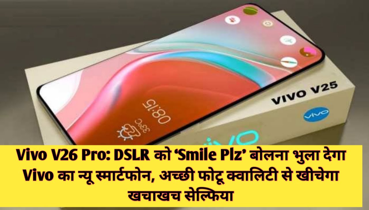 Vivo V26 Pro : DSLR को ‘Smile Plz’ बोलना भुला देगा Vivo का न्यू स्मार्टफोन, अच्छी फोटू क्वालिटी से खीचेगा खचाखच सेल्फिया