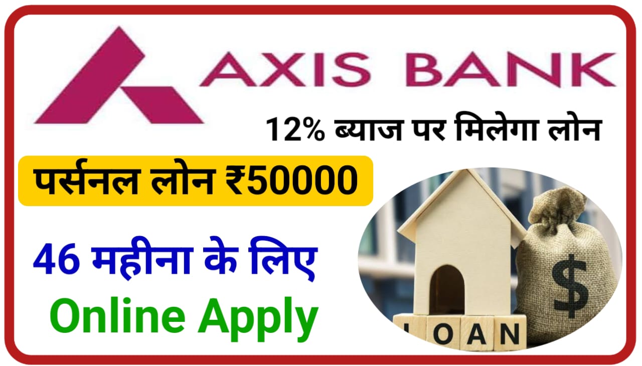 Axis Bank Personal Loan Apply 2023 : खुशखबरी एक्सिस बैंक 12% ब्याज पर पर्सनल लोन पूरे ₹50000 46 महीना के लिए दे रहा है, New Direct Best लिंक