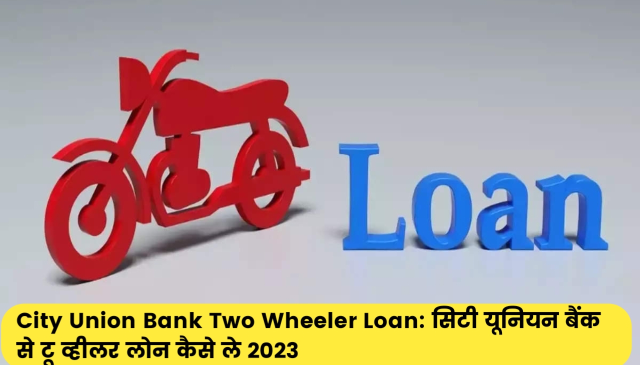 City Union Bank Two Wheeler Loan : सिटी यूनियन बैंक से टू व्हीलर लोन कैसे ले 2023