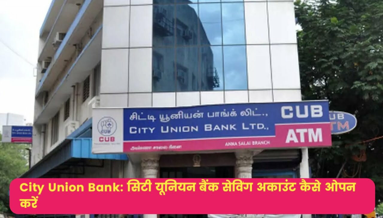 City Union Bank : सिटी यूनियन बैंक सेविंग अकाउंट कैसे ओपन करें
