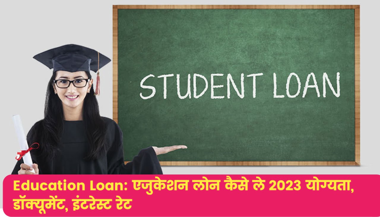 Education Loan : एजुकेशन लोन कैसे ले 2023 योग्यता, डॉक्यूमेंट, इंटरेस्ट रेट