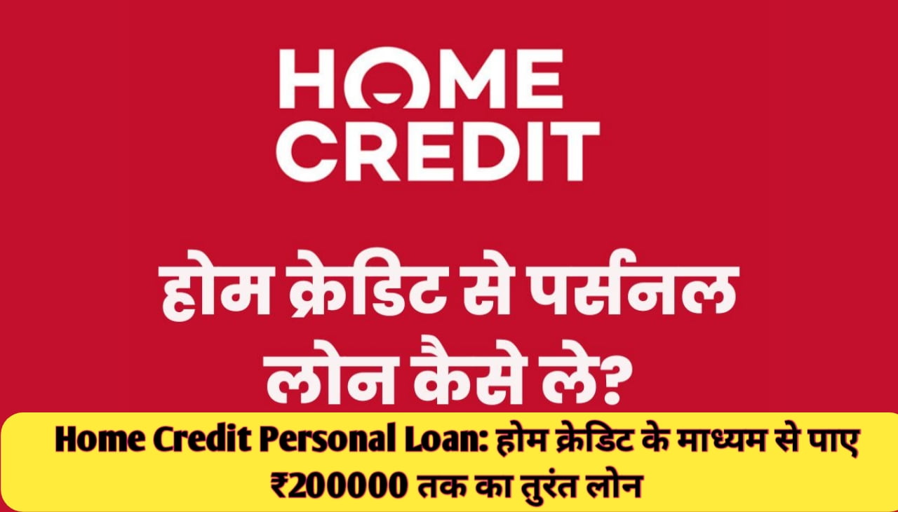 Home Credit Personal Loan : होम क्रेडिट के माध्यम से पाए ₹200000 तक का तुरंत लोन