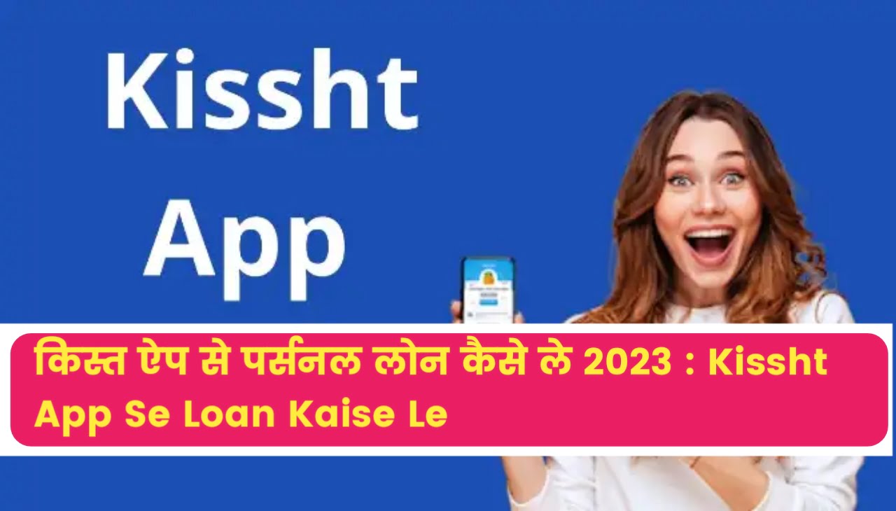 Kissht App Se Loan Kaise Le : किस्त ऐप से पर्सनल लोन कैसे ले 2023
