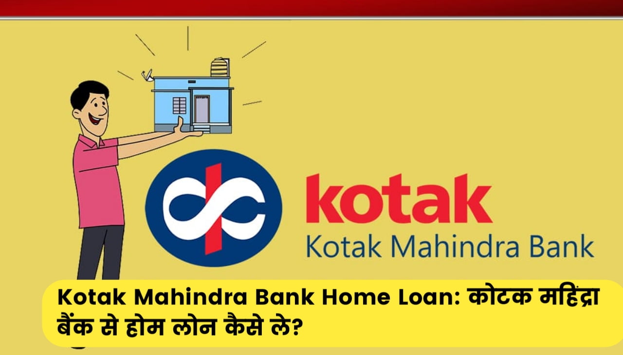 Kotak Mahindra Bank Home Loan : कोटक महिंद्रा बैंक से होम लोन कैसे ले?