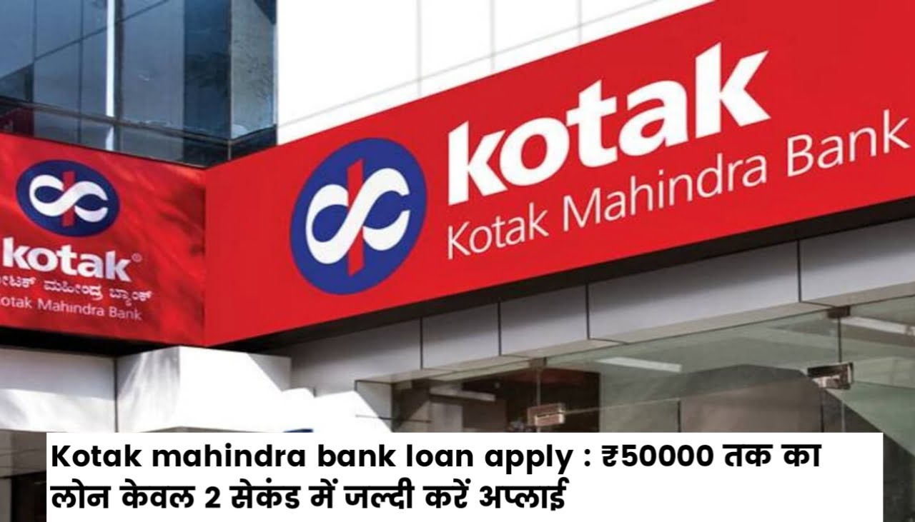 Kotak Mahindra Bank Loan Apply : ₹50000 तक का लोन केवल 2 सेकंड में जल्दी करें अप्लाई