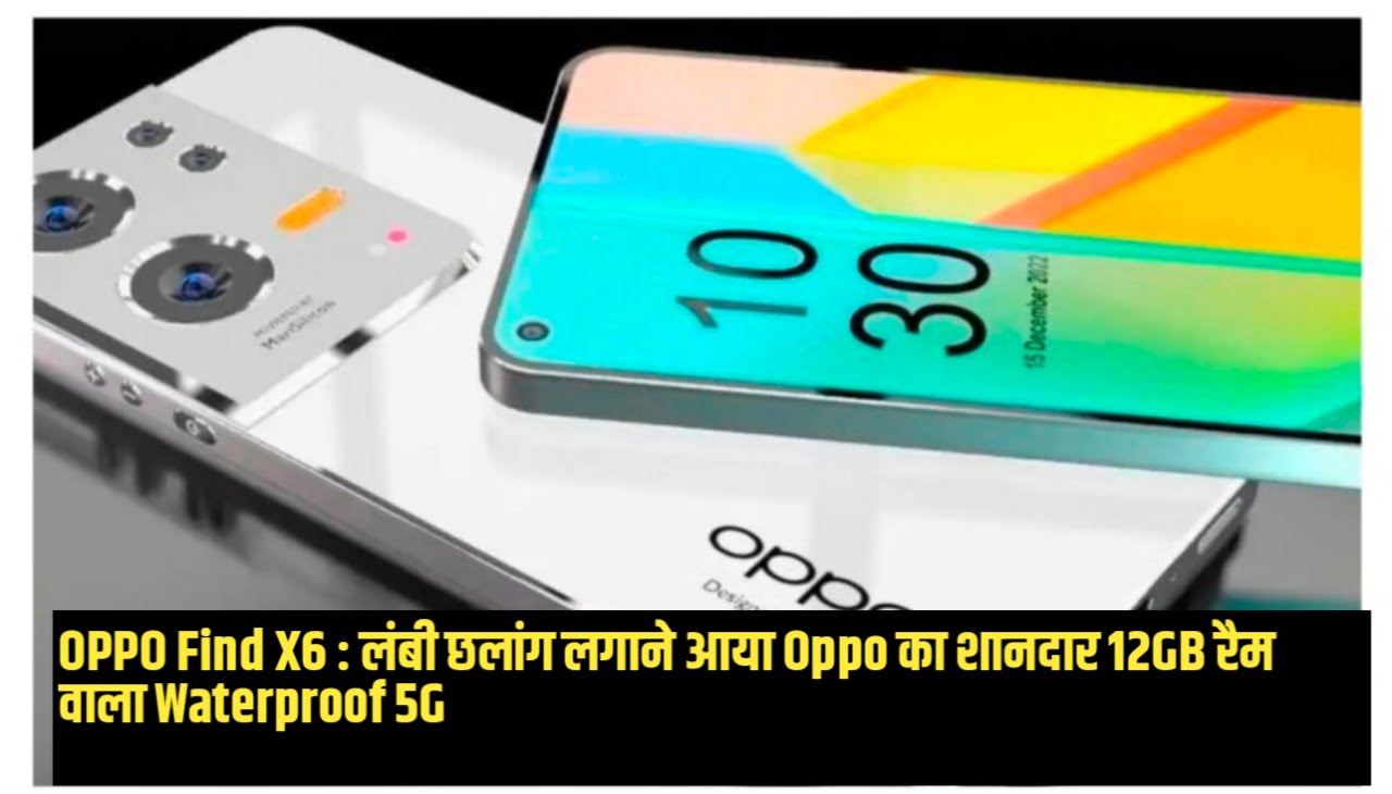 OPPO Find X6 : लंबी छलांग लगाने आया Oppo का शानदार 12GB रैम वाला Waterproof 5G