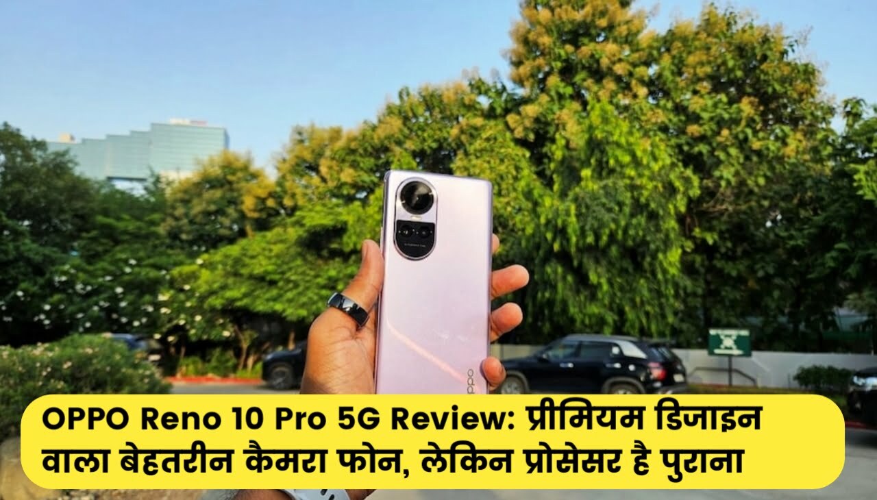 OPPO Reno 10 Pro 5G Review : प्रीमियम डिजाइन वाला बेहतरीन कैमरा फोन, लेकिन प्रोसेसर है पुराना