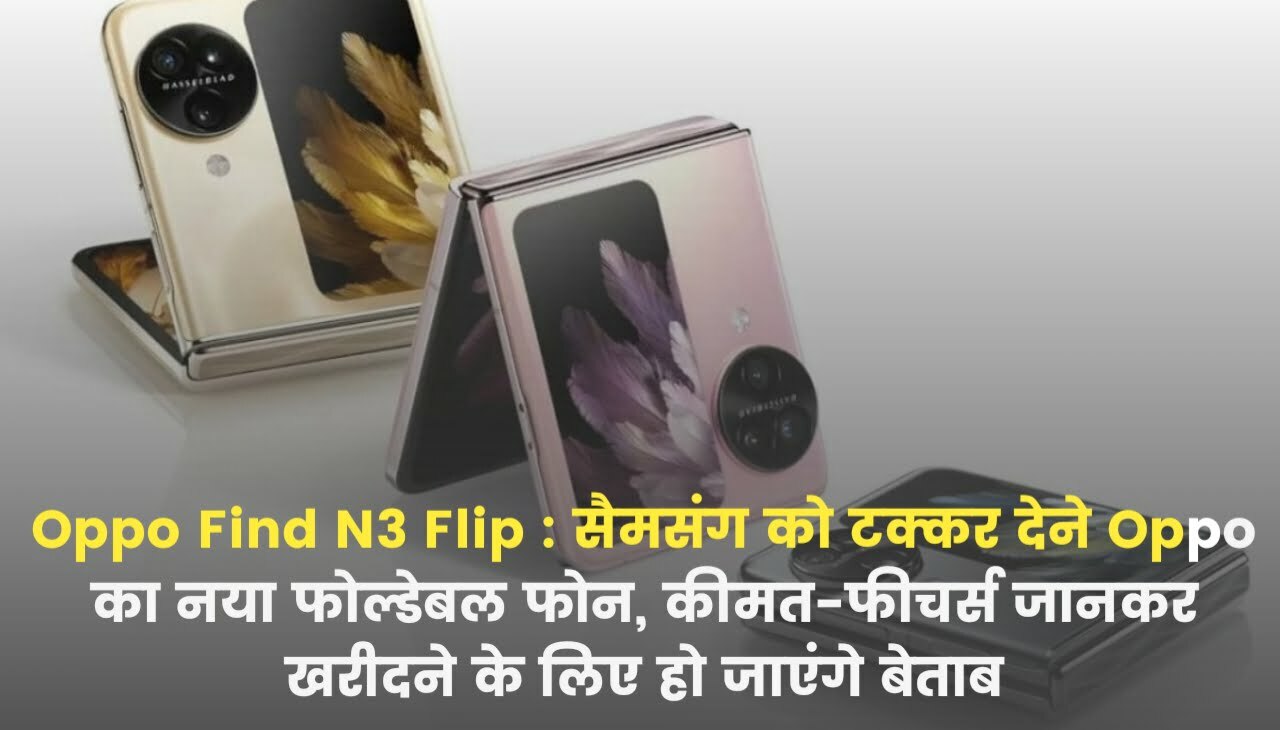 Oppo Find N3 Flip : सैमसंग को टक्कर देने आया Oppo का नया फोल्डेबल फोन, कीमत-फीचर्स जानकर खरीदने के लिए हो जाएंगे बेताब