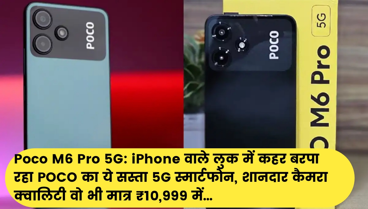 Poco M6 Pro 5G : iPhone वाले लुक में कहर बरसा रहा POCO का ये सस्ता 5G स्मार्टफोन, शानदार कैमरा क्वालिटी वो भी मात्र ₹10,999 में…