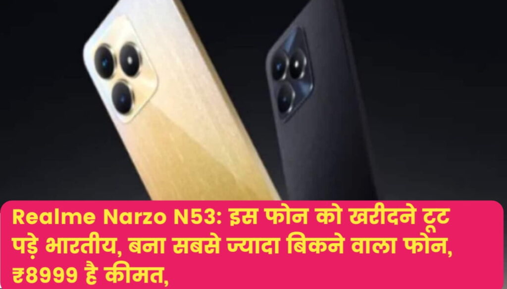 Realme Narzo N53 : इस फोन को खरीदने टूट पड़े भारतीय, बना सबसे ज्यादा बिकने वाला फोन, ₹8999 है कीमत