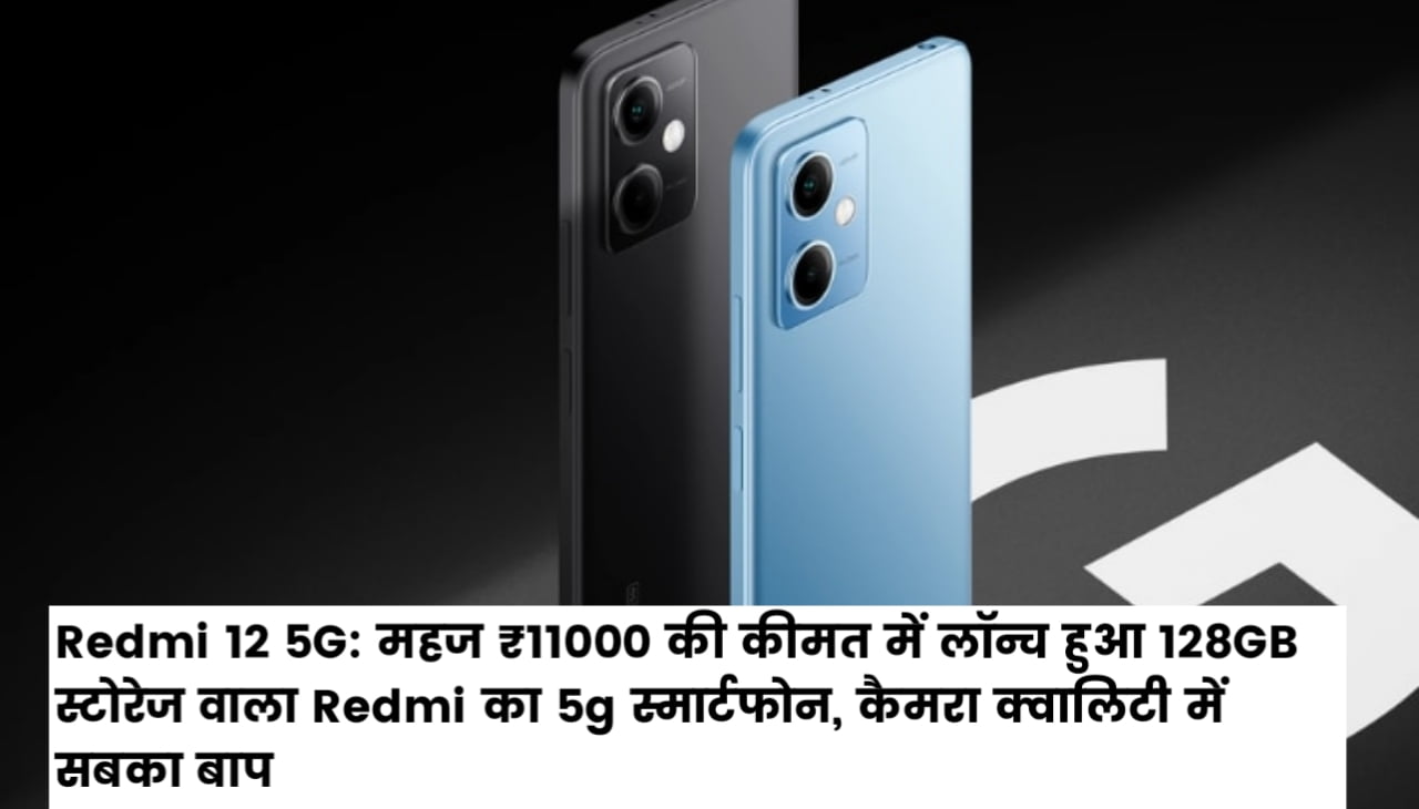 Redmi 12 5G Mobile : महज ₹11000 की कीमत में लॉन्च हुआ 128GB स्टोरेज वाला Redmi का 5g स्मार्टफोन, कैमरा क्वालिटी में सबका बाप