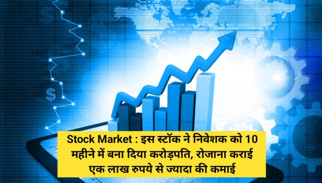 Stock Market : इस स्टॉक ने निवेशक को 10 महीने में बना दिया करोड़पति, रोजाना कराई एक लाख रुपये से ज्यादा की कमाई