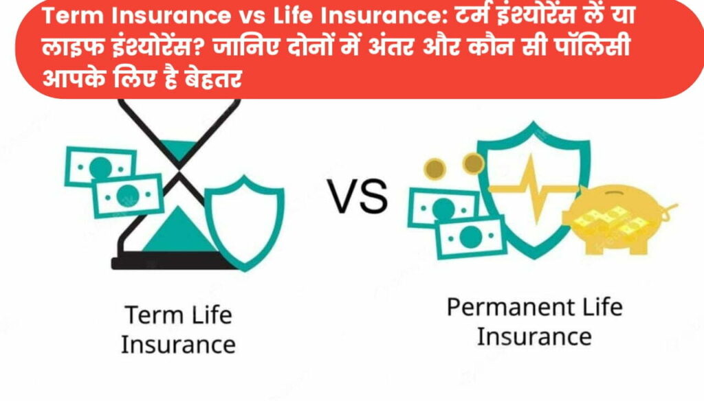 Term Insurance vs Life Insurance : टर्म इंश्योरेंस लें या लाइफ इंश्योरेंस? जानिए दोनों में अंतर और कौन सी पॉलिसी आपके लिए है बेहतर