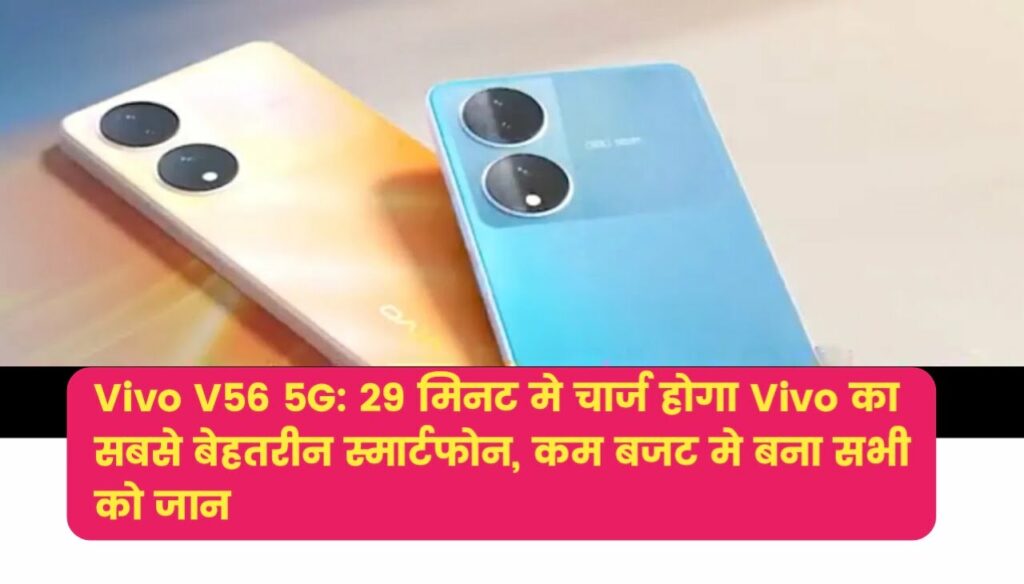 Vivo V56 5G : 29 मिनट मे चार्ज होगा Vivo का सबसे बेहतरीन स्मार्टफोन, कम बजट मे बना सभी को जान