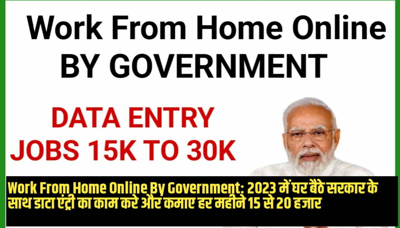 Work From Home Online By Government : 2023 में घर बैठे सरकार के साथ डाटा एंट्री का काम करे और कमाए हर महीने 15 से 20 हजार