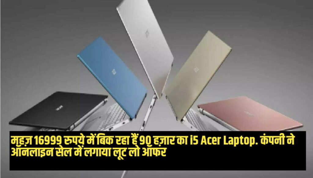 महज़ 16999 रुपये में बिक रहा हैं 90 हज़ार का i5 Acer Laptop, कंपनी ने ऑनलाइन सेल में लगाया लूट लो ऑफर