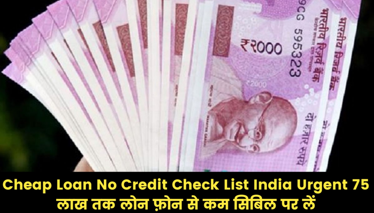 Cheap Loan No Credit Check List India Urgent 75 लाख तक लोन फ़ोन से कम सिबिल पर लें