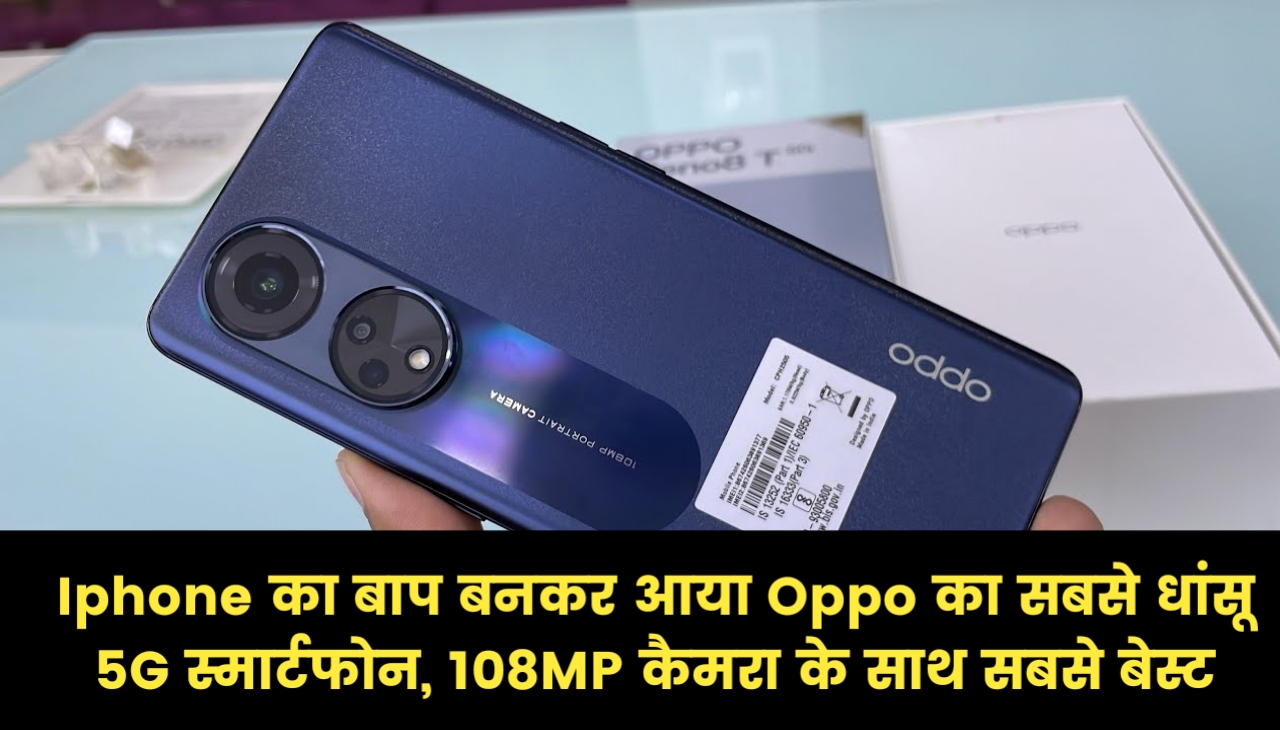 Iphone का बाप बनकर आया Oppo का सबसे धांसू 5G स्मार्टफोन, 108MP कैमरा के साथ सबसे बेस्ट