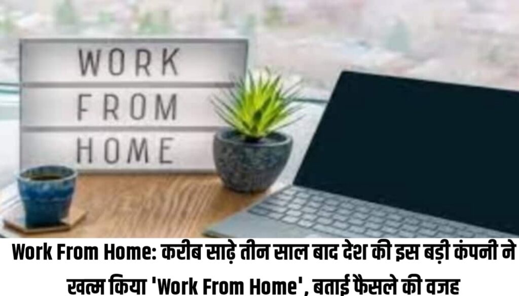 Work From Home 2023 : करीब साढ़े तीन साल बाद देश की इस बड़ी कंपनी ने खत्म किया 'Work From Home', बताई फैसले की वजह