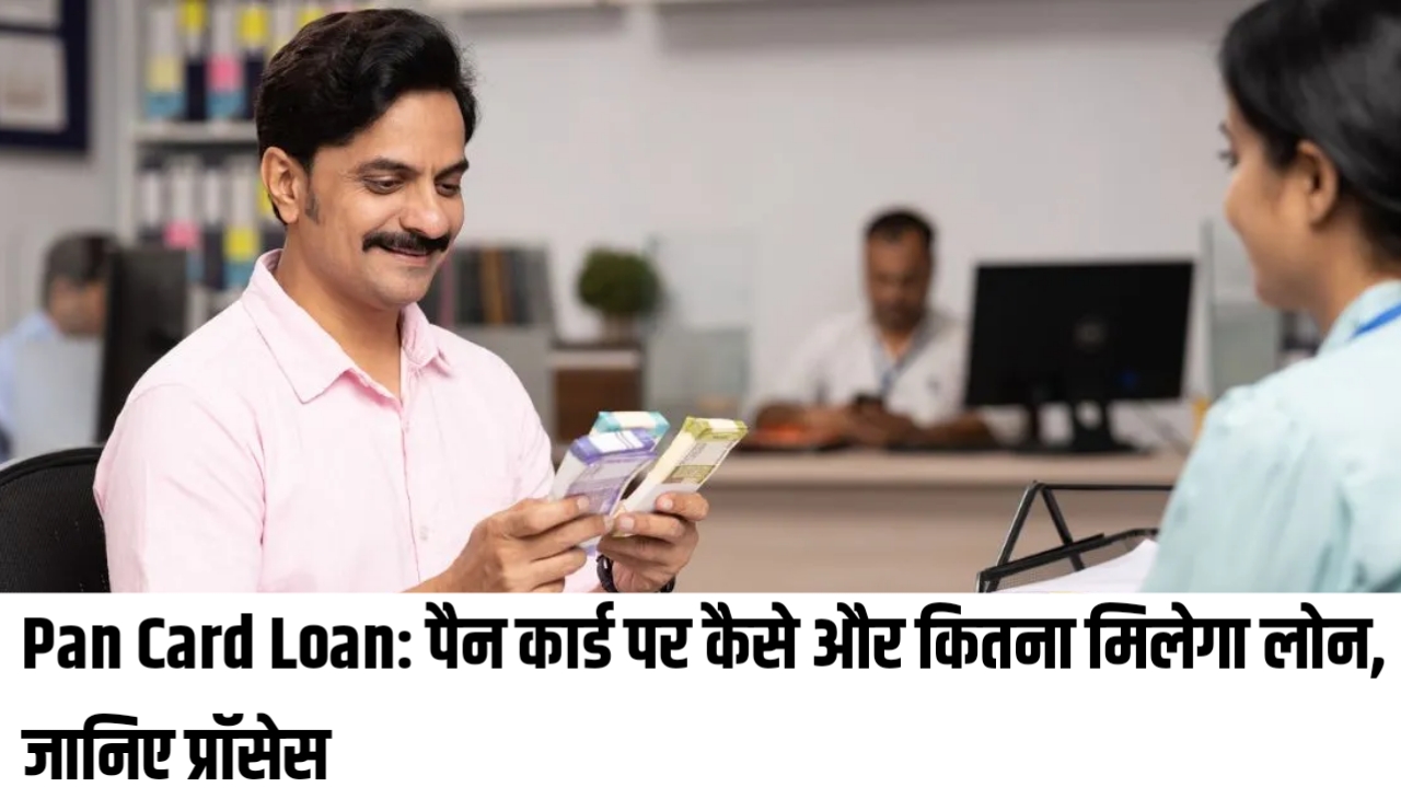 Pan Card Loan: पैन कार्ड पर कैसे और कितना मिलेगा लोन, जानिए प्रॉसेस