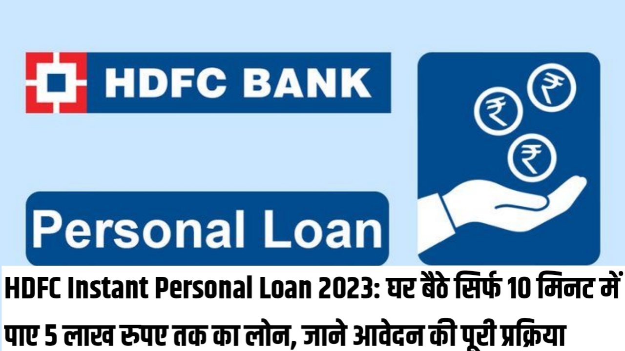 HDFC Instant Personal Loan 2023: घर बैठे सिर्फ 10 मिनट में पाए 5 लाख रुपए तक का लोन, जाने आवेदन की पूरी प्रक्रिया