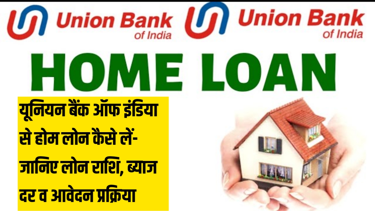 Union Bank of India Home Loan 2023: यूनियन बैंक ऑफ इंडिया से होम लोन कैसे लें- जानिए लोन राशि, ब्याज दर व आवेदन प्रक्रिया
