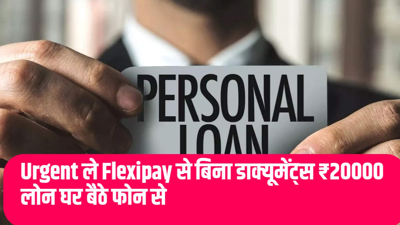 [New Instant Loan App] Urgent ले Flexipay से बिना डाक्यूमेंट्स ₹20000 लोन घर बैठे फोन से