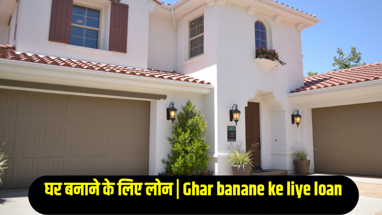 Ghar banane ke liye loan : घर बनाने के लिए लोन