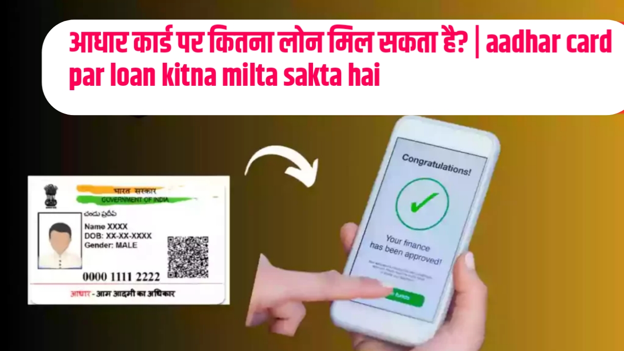 Aadhar Card par Loan kitna milta sakta hai : आधार कार्ड पर कितना लोन मिल सकता है?