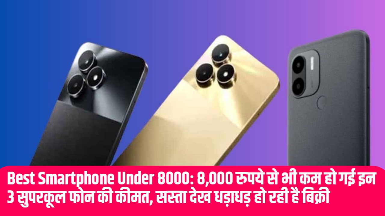 Best Smartphone Under 8000: 8,000 रुपये से भी कम हो गई इन 3 सुपरकूल फोन की कीमत, सस्ता देख धड़ाधड़ हो रही है बिक्री