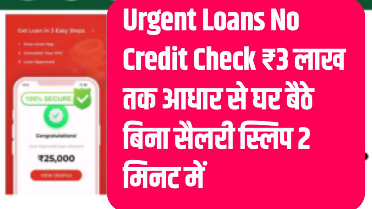 Urgent Loans No Credit Check ₹3 लाख तक आधार से घर बैठे बिना सैलरी स्लिप 2 मिनट में