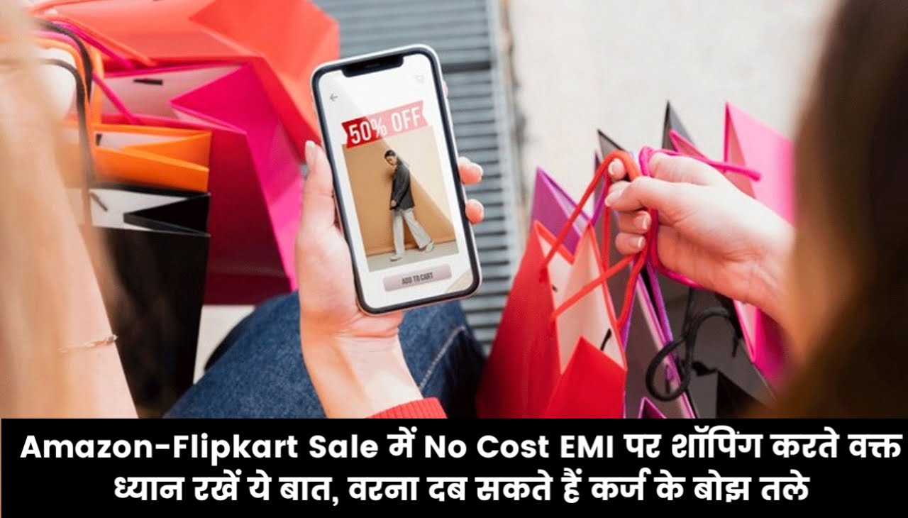 Amazon-Flipkart Sale में No Cost EMI पर शॉपिंग करते वक्त ध्यान रखें ये बात, वरना दब सकते हैं कर्ज के बोझ तले
