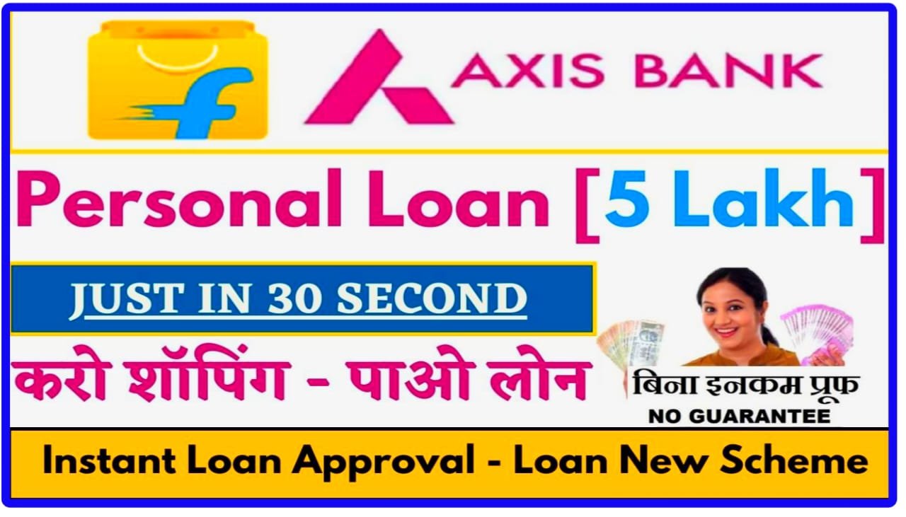 Flipkart Axis Bank Personal Loan 2023 : यहां करे आवेदन और पाए 5 लाख रुपया अपने बैक एकाउंट में