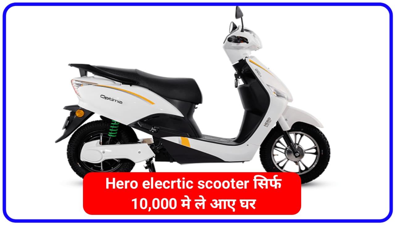 Hero elecrtic scooter सिर्फ 10,000 मे ले आए घर