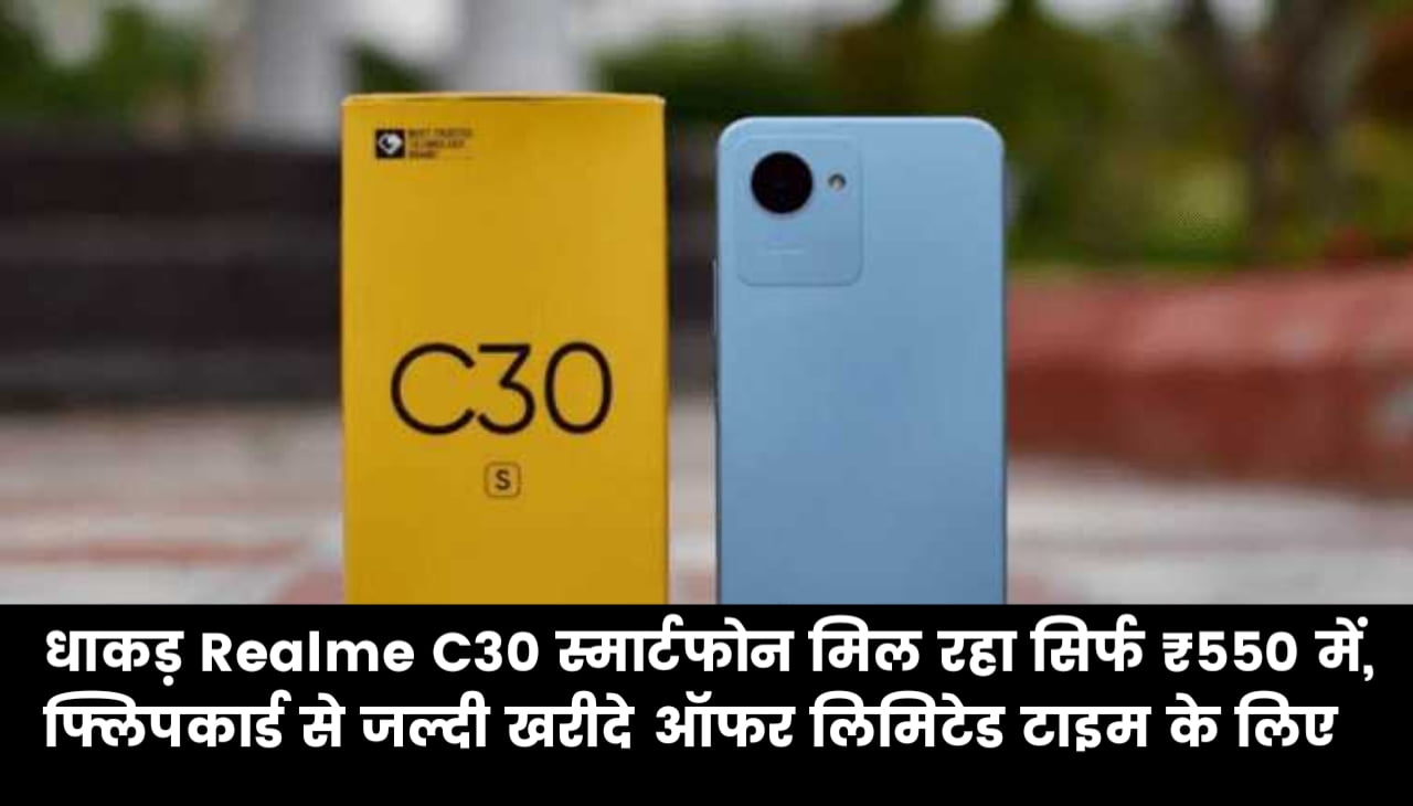 धाकड़ Realme C30 स्मार्टफोन मिल रहा सिर्फ ₹550 में, फ्लिपकार्ड से जल्दी खरीदे ऑफर लिमिटेड टाइम के लिए