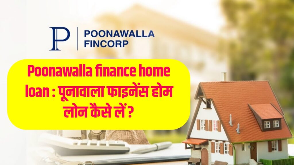 Poonawalla finance home loan : पूनावाला फाइनेंस होम लोन कैसे लें ?