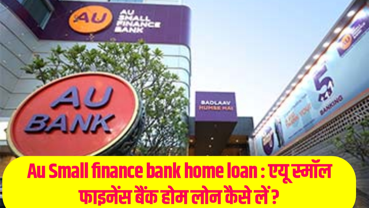 Au Small finance bank home loan : एयू स्मॉल फाइनेंस बैंक होम लोन कैसे लें ?