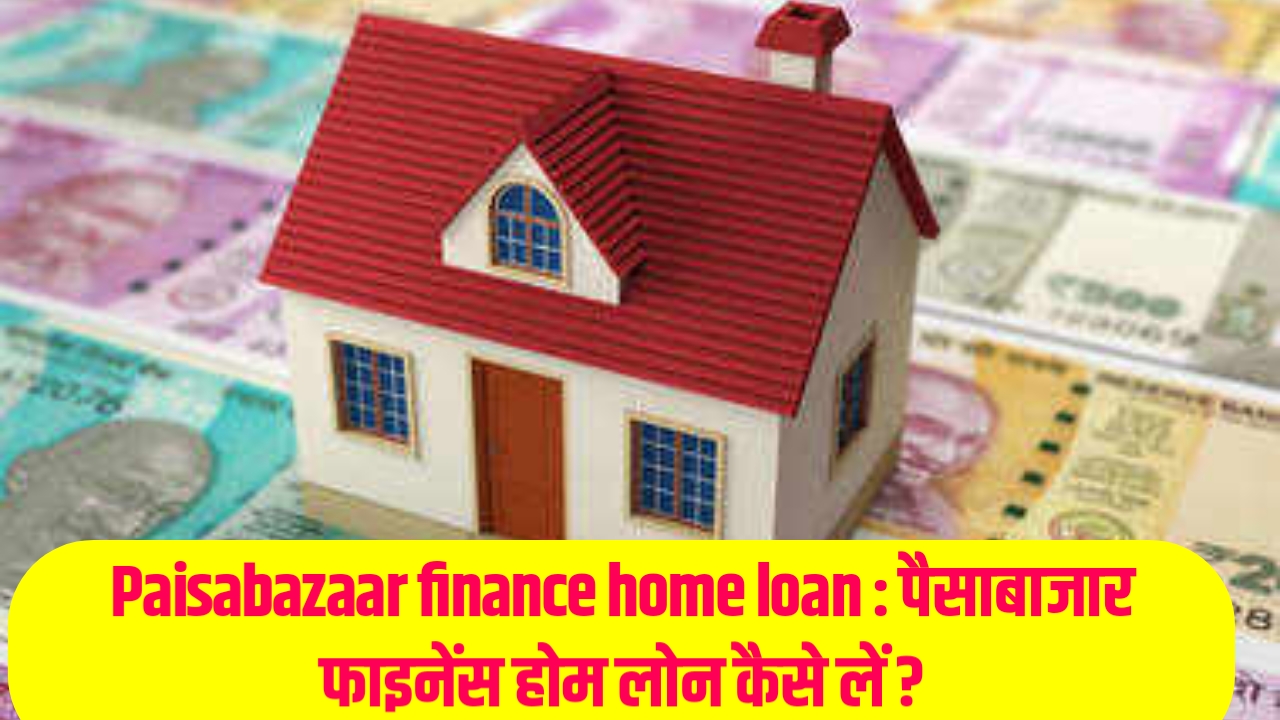 Paisabazaar finance home loan : पैसाबाजार फाइनेंस होम लोन कैसे लें ?
