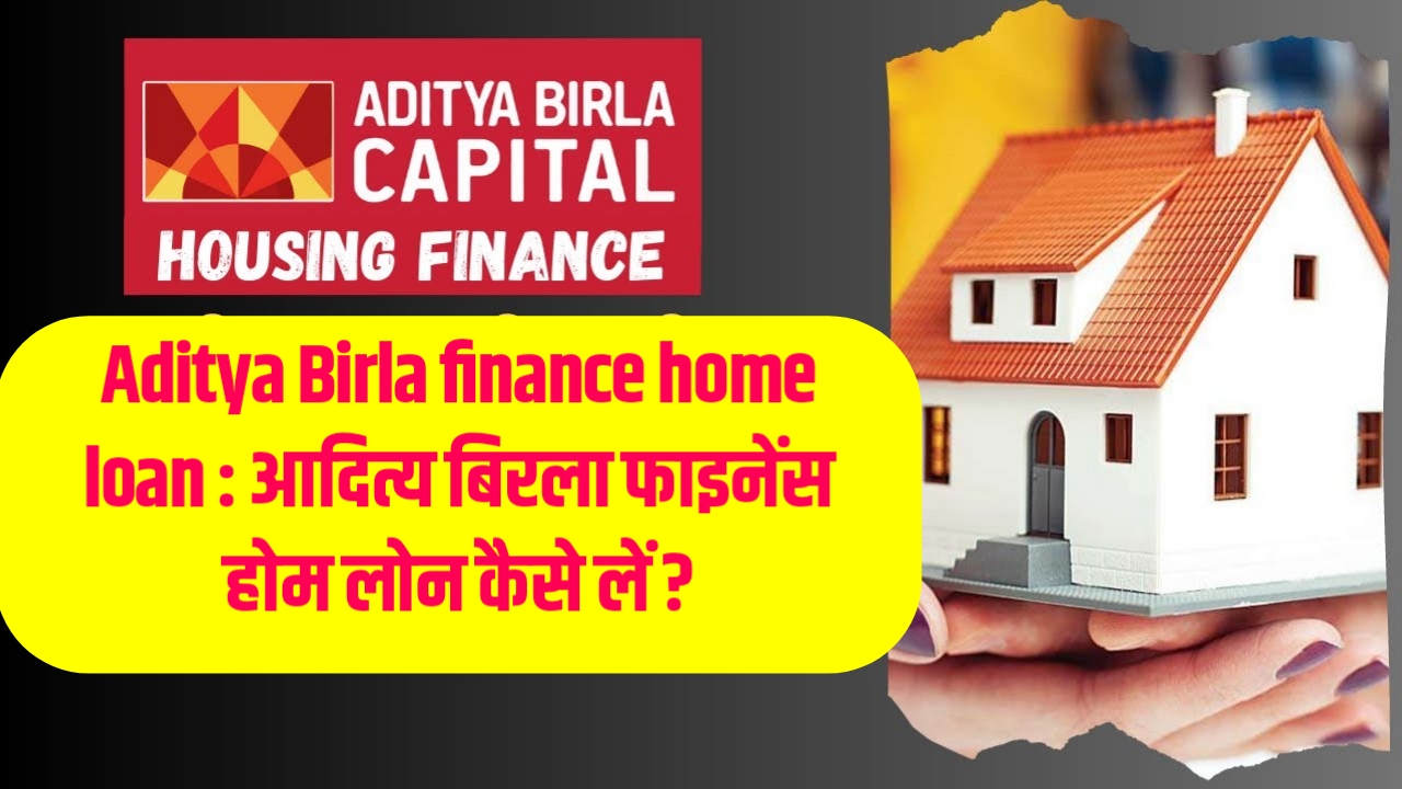 Aditya Birla finance home loan : आदित्य बिरला फाइनेंस होम लोन कैसे लें ?