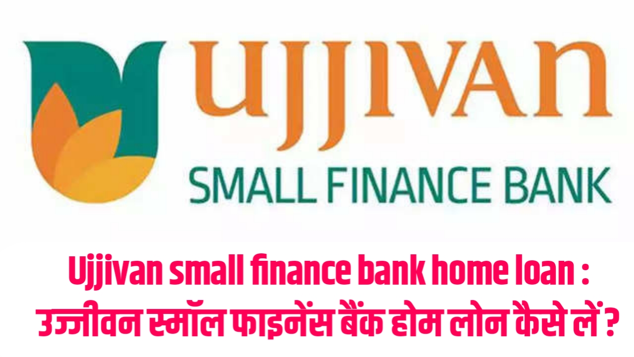 Ujjivan small finance bank home loan : उज्जीवन स्मॉल फाइनेंस बैंक होम लोन कैसे लें ?