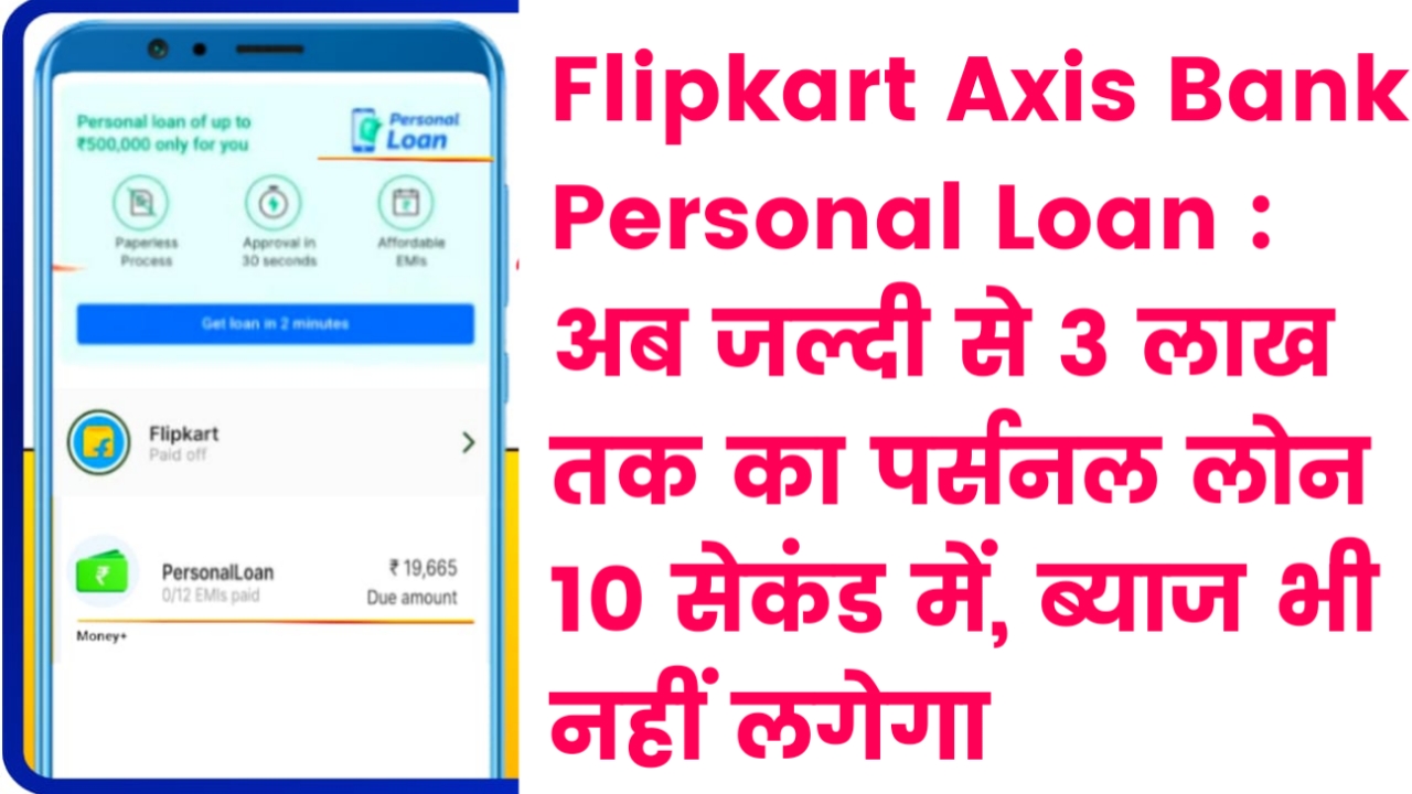 Flipkart Axis Bank Personal Loan : अब जल्दी से 3 लाख तक का पर्सनल लोन 10 सेकंड में, ब्याज भी नहीं लगेगा